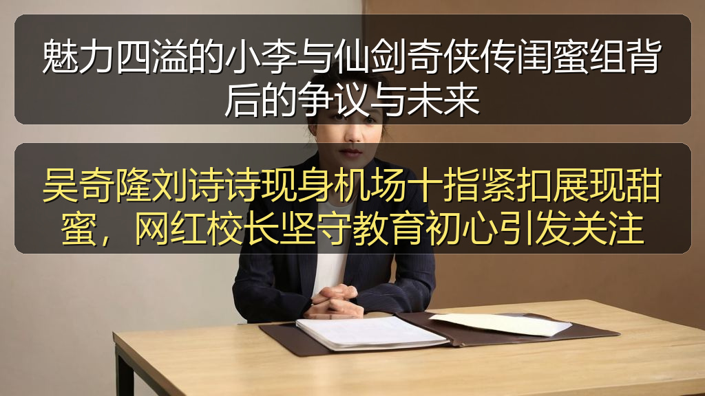 魅力四溢的小李与仙剑奇侠传闺蜜组背后的争议与未来