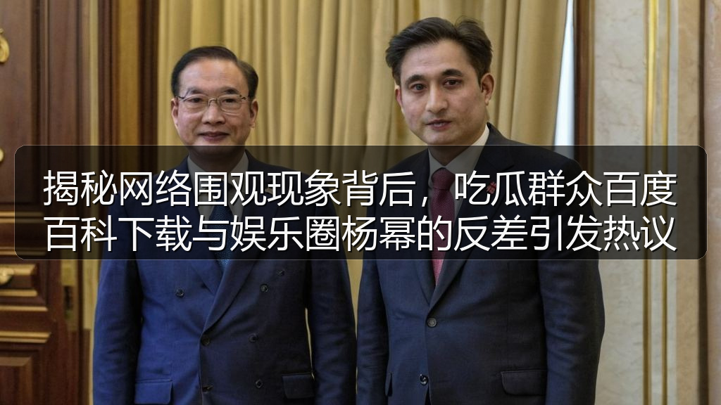 揭秘网络围观现象背后，吃瓜群众百度百科下载与娱乐圈杨幂的反差引发热议